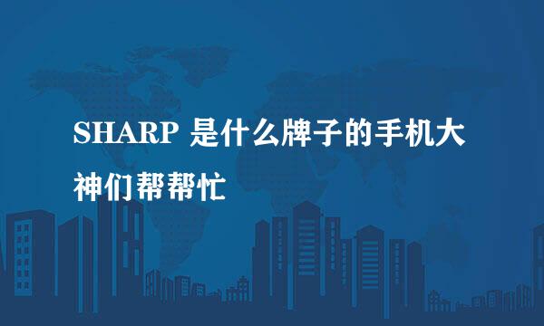 SHARP 是什么牌子的手机大神们帮帮忙