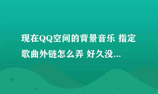 现在QQ空间的背景音乐 指定歌曲外链怎么弄 好久没弄现在百度音乐都找不到外链了