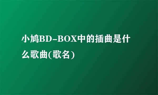 小鸠BD-BOX中的插曲是什么歌曲(歌名)