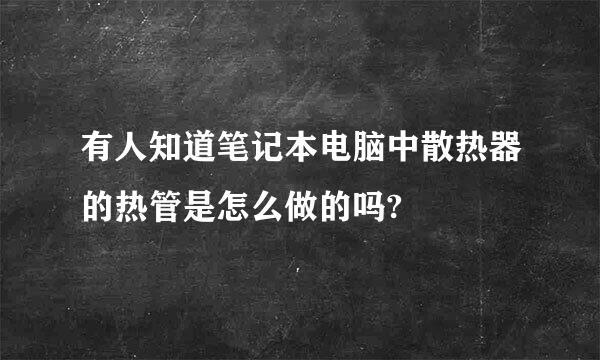 有人知道笔记本电脑中散热器的热管是怎么做的吗?