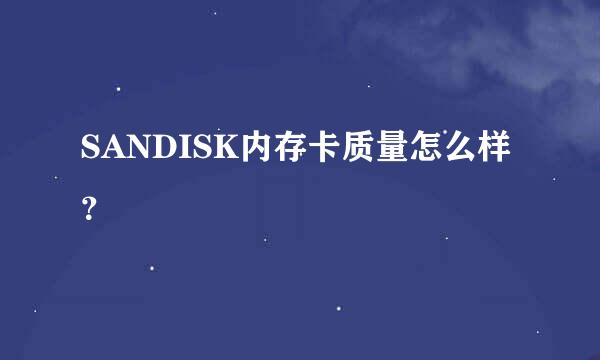 SANDISK内存卡质量怎么样？