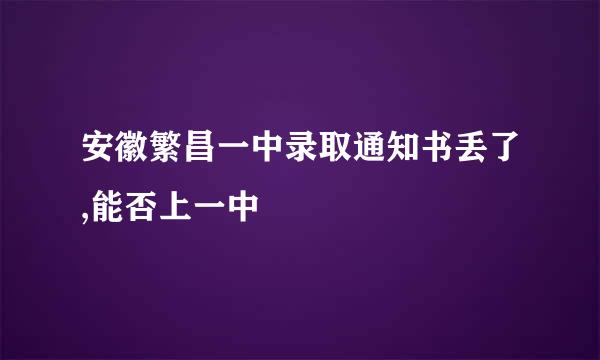 安徽繁昌一中录取通知书丢了,能否上一中