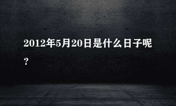 2012年5月20日是什么日子呢？