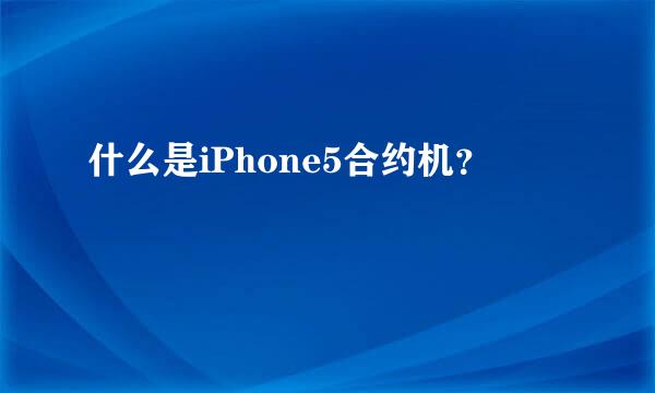 什么是iPhone5合约机？