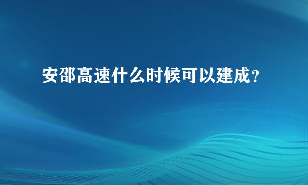 安邵高速什么时候可以建成？