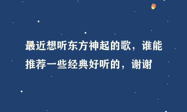 最近想听东方神起的歌，谁能推荐一些经典好听的，谢谢