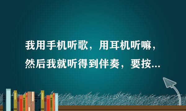 我用手机听歌，用耳机听嘛，然后我就听得到伴奏，要按一下耳机上面的按钮才能听见全部，有没有什么耳机适