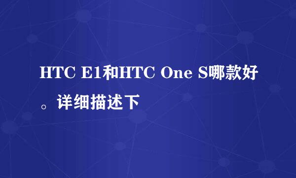 HTC E1和HTC One S哪款好。详细描述下