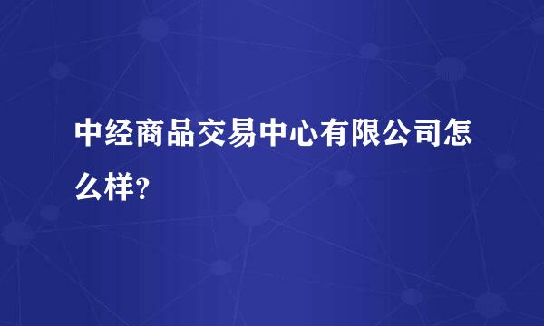 中经商品交易中心有限公司怎么样？