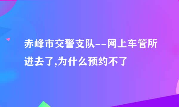 赤峰市交警支队--网上车管所进去了,为什么预约不了