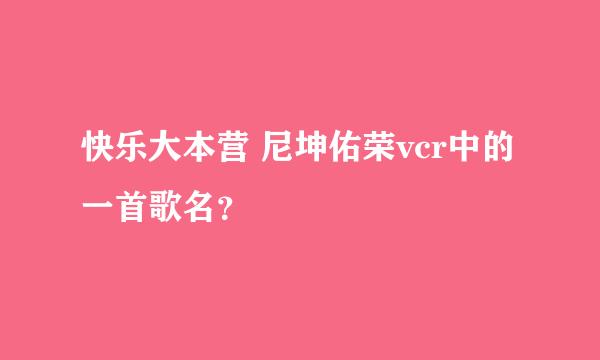 快乐大本营 尼坤佑荣vcr中的一首歌名？