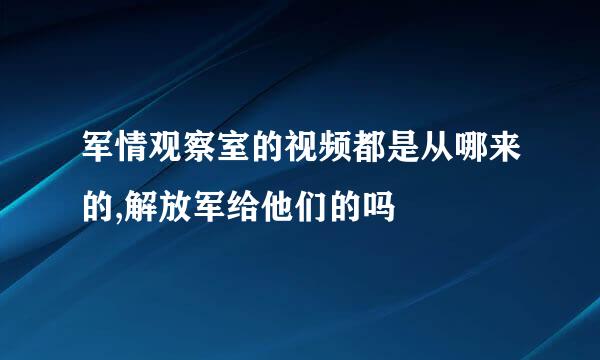 军情观察室的视频都是从哪来的,解放军给他们的吗