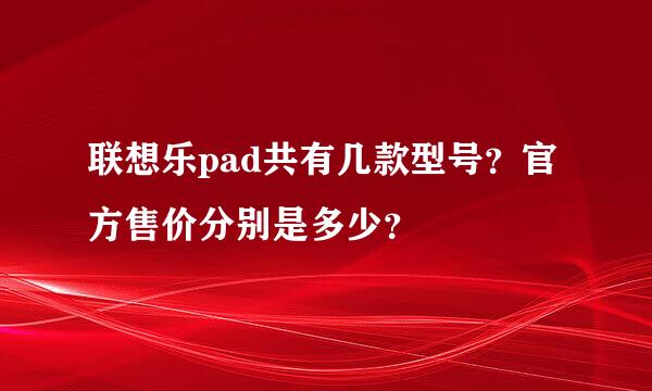 联想乐pad共有几款型号？官方售价分别是多少？