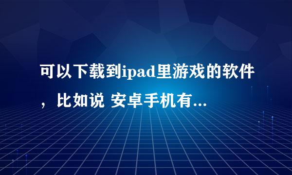 可以下载到ipad里游戏的软件，比如说 安卓手机有“安卓市场”等，