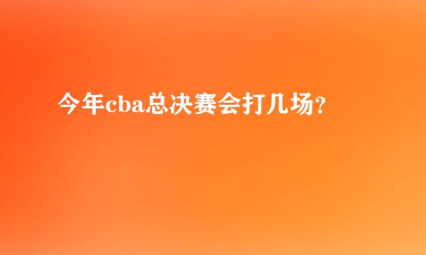 今年cba总决赛会打几场？