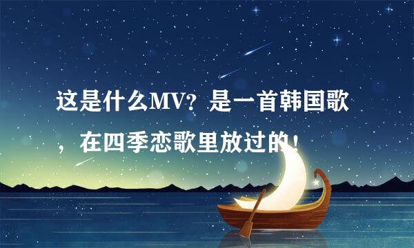 这是什么MV？是一首韩国歌，在四季恋歌里放过的！