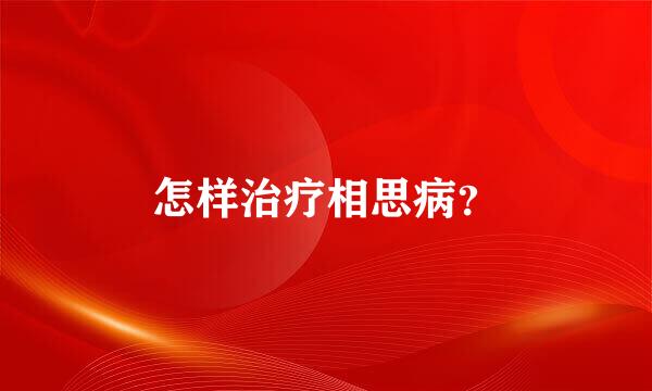 怎样治疗相思病？