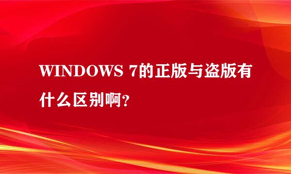 WINDOWS 7的正版与盗版有什么区别啊？