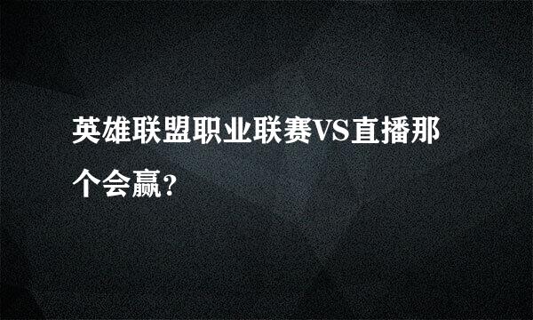 英雄联盟职业联赛VS直播那个会赢？