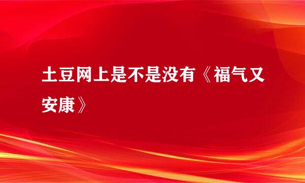 土豆网上是不是没有《福气又安康》