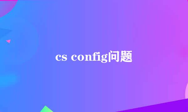 cs config问题