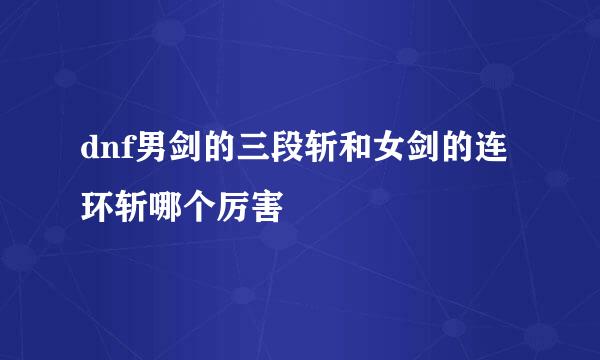 dnf男剑的三段斩和女剑的连环斩哪个厉害