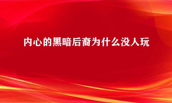 内心的黑暗后裔为什么没人玩