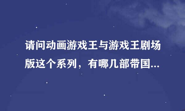 请问动画游戏王与游戏王剧场版这个系列，有哪几部带国语配音的呀？本人我是这个动画系列的游戏谜…呵呵呵