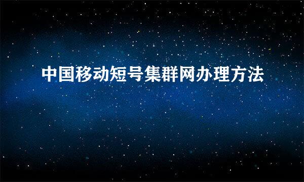 中国移动短号集群网办理方法