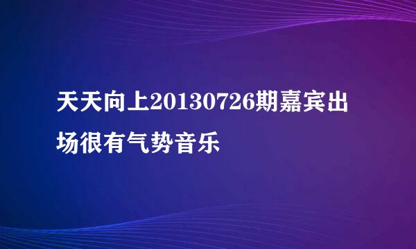 天天向上20130726期嘉宾出场很有气势音乐