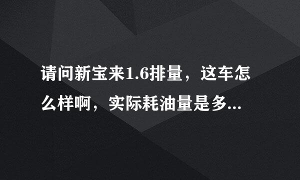 请问新宝来1.6排量，这车怎么样啊，实际耗油量是多少啊？我感觉好像是空间有点小啊。