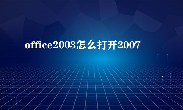 office2003怎么打开2007