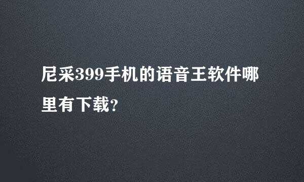 尼采399手机的语音王软件哪里有下载？