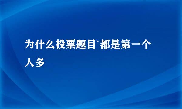 为什么投票题目`都是第一个人多