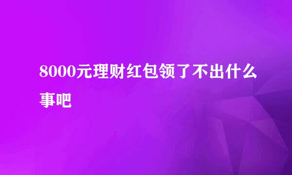 8000元理财红包领了不出什么事吧