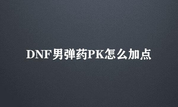 DNF男弹药PK怎么加点