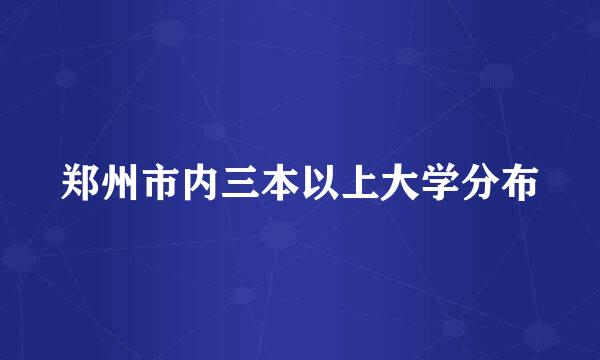 郑州市内三本以上大学分布