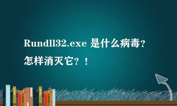 Rundll32.exe 是什么病毒？怎样消灭它？！