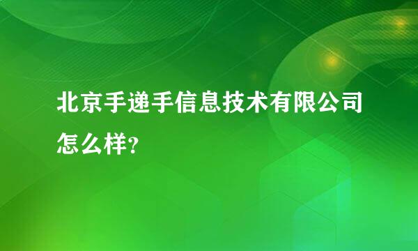 北京手递手信息技术有限公司怎么样？