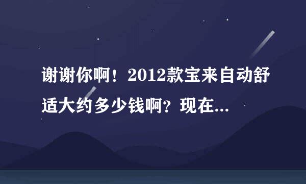 谢谢你啊！2012款宝来自动舒适大约多少钱啊？现在2012宝来市场有卖的吗？