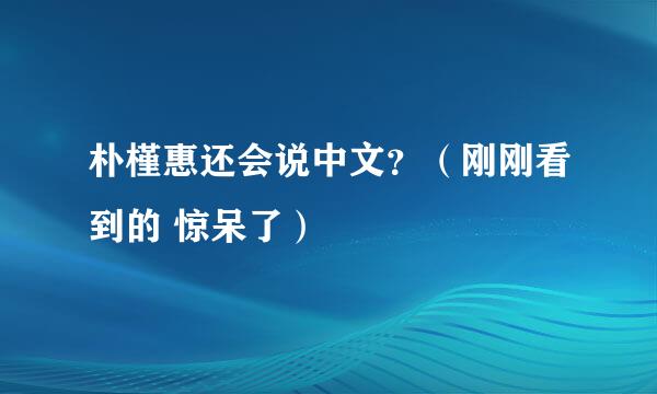 朴槿惠还会说中文？（刚刚看到的 惊呆了）