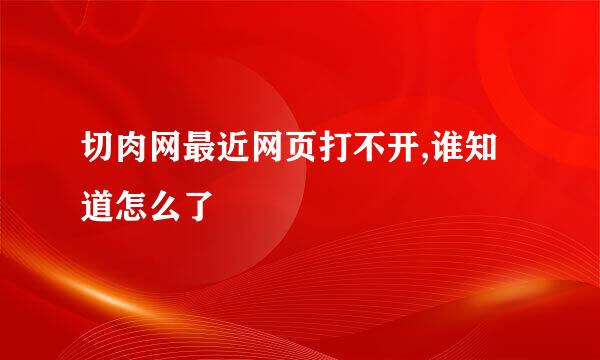 切肉网最近网页打不开,谁知道怎么了