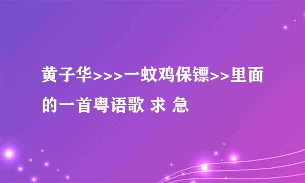 黄子华>>>一蚊鸡保镖>>里面的一首粤语歌 求 急