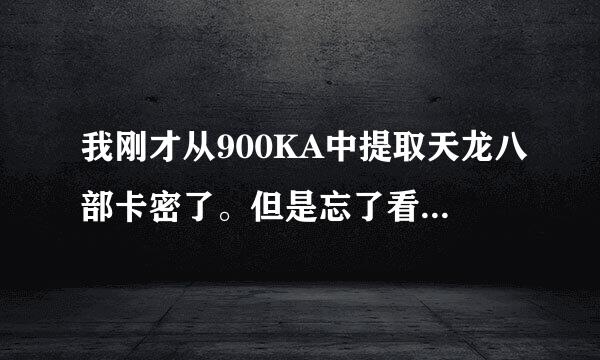 我刚才从900KA中提取天龙八部卡密了。但是忘了看账号，只记下了密码，怎么办。