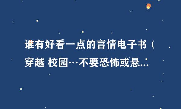 谁有好看一点的言情电子书（穿越 校园…不要恐怖或悬疑的），TXT格式，谢谢了！！！