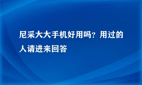 尼采大大手机好用吗？用过的人请进来回答