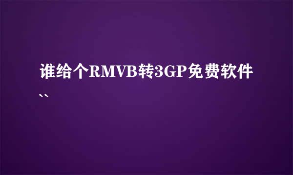 谁给个RMVB转3GP免费软件``