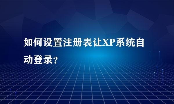 如何设置注册表让XP系统自动登录？