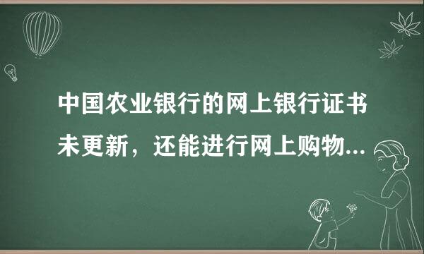 中国农业银行的网上银行证书未更新，还能进行网上购物付款吗？