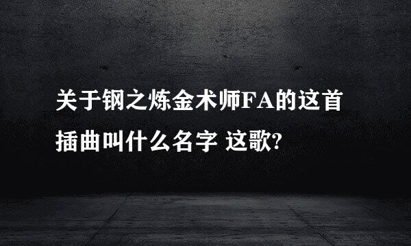 关于钢之炼金术师FA的这首插曲叫什么名字 这歌?